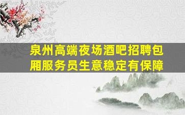 泉州高端夜场酒吧招聘包厢服务员生意稳定有保障