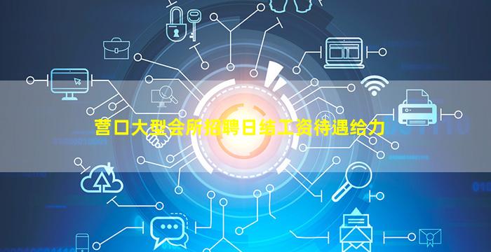 营口大型会所招聘日结工资待遇给力